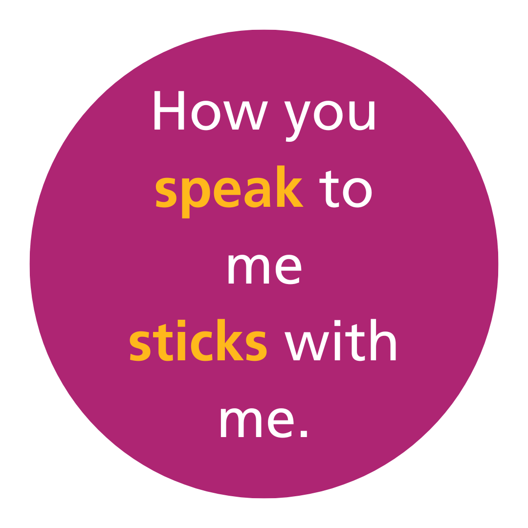 How you speak to me sticks with me.png